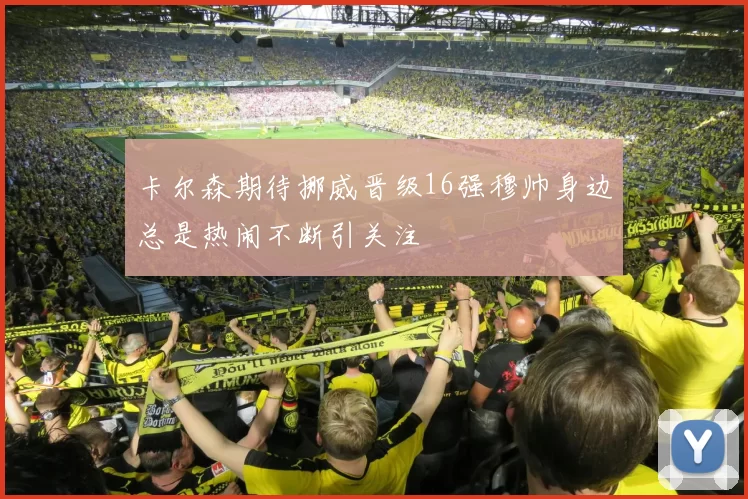 卡尔森期待挪威晋级16强穆帅身边总是热闹不断引关注