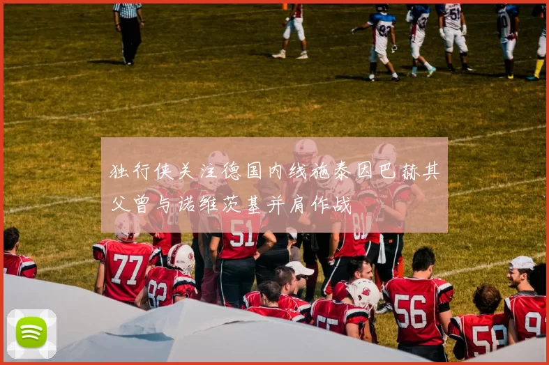 独行侠关注德国内线施泰因巴赫其父曾与诺维茨基并肩作战